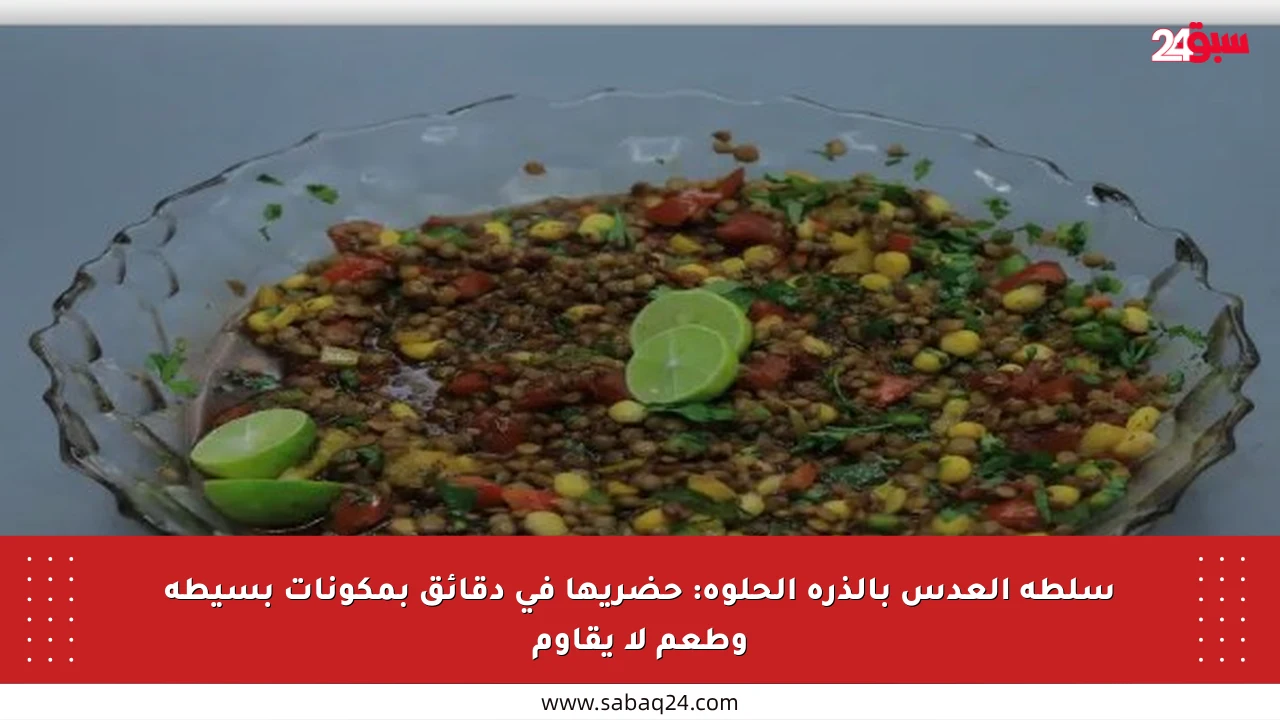 سلطة العدس بالذرة الحلوة: حضريها في دقائق بمكونات بسيطة وطعم لا يقاوم
